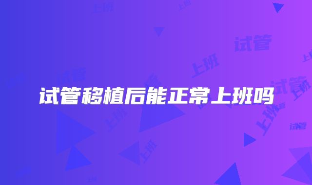 试管移植后能正常上班吗