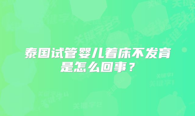 泰国试管婴儿着床不发育是怎么回事？