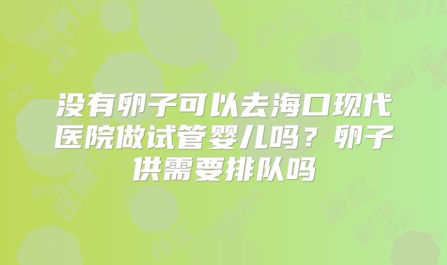 没有卵子可以去海口现代医院做试管婴儿吗？卵子供需要排队吗