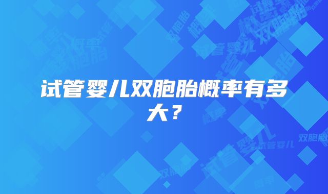 试管婴儿双胞胎概率有多大？