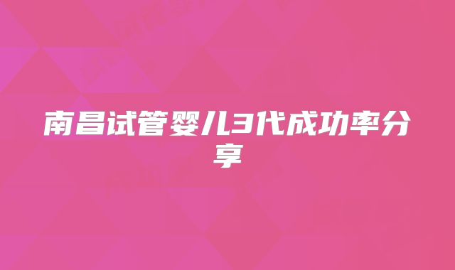 南昌试管婴儿3代成功率分享