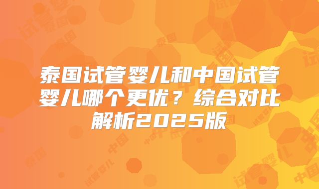 泰国试管婴儿和中国试管婴儿哪个更优？综合对比解析2025版