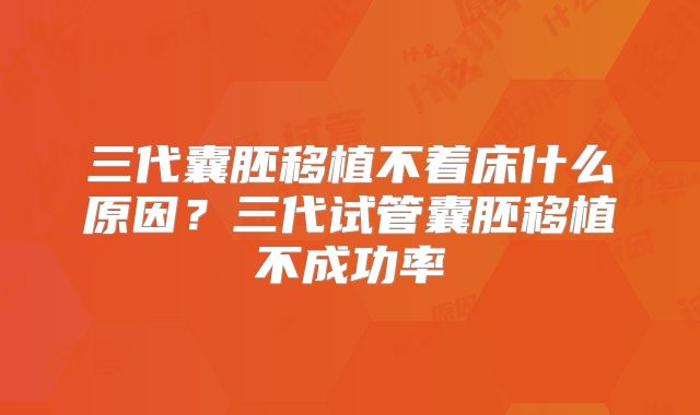 三代囊胚移植不着床什么原因？三代试管囊胚移植不成功率