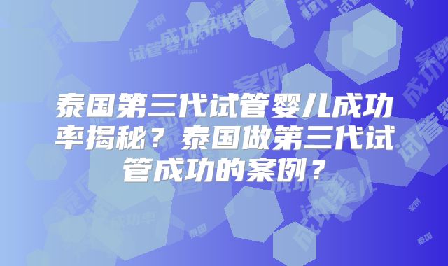 泰国第三代试管婴儿成功率揭秘？泰国做第三代试管成功的案例？