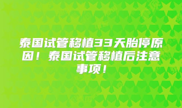 泰国试管移植33天胎停原因！泰国试管移植后注意事项！