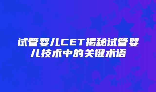 试管婴儿CET揭秘试管婴儿技术中的关键术语
