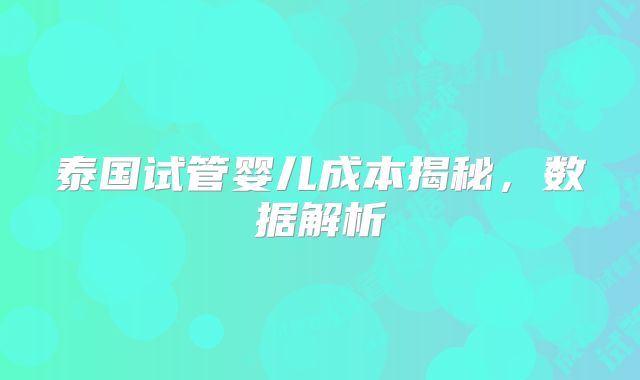 泰国试管婴儿成本揭秘，数据解析