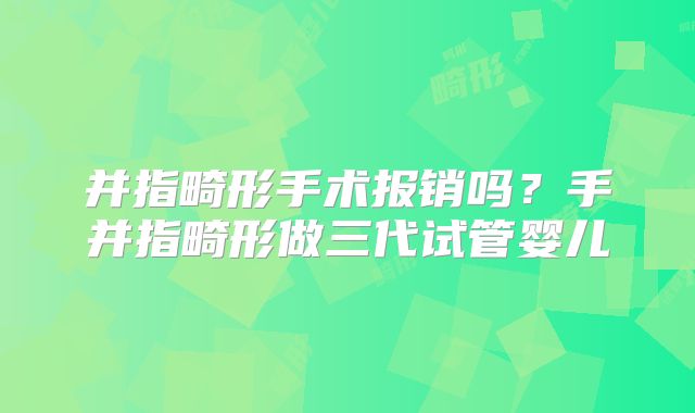 并指畸形手术报销吗？手并指畸形做三代试管婴儿