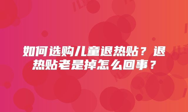 如何选购儿童退热贴？退热贴老是掉怎么回事？