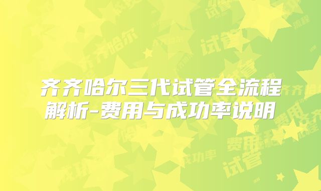 齐齐哈尔三代试管全流程解析-费用与成功率说明