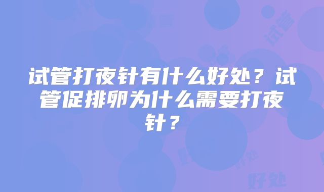 试管打夜针有什么好处？试管促排卵为什么需要打夜针？