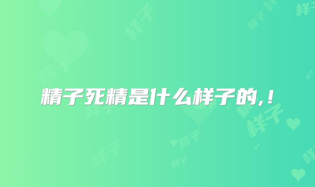 精子死精是什么样子的,!