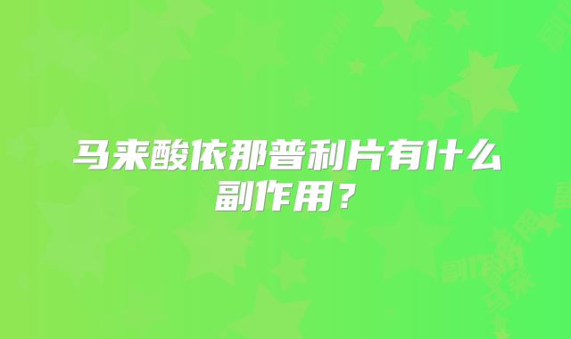马来酸依那普利片有什么副作用？