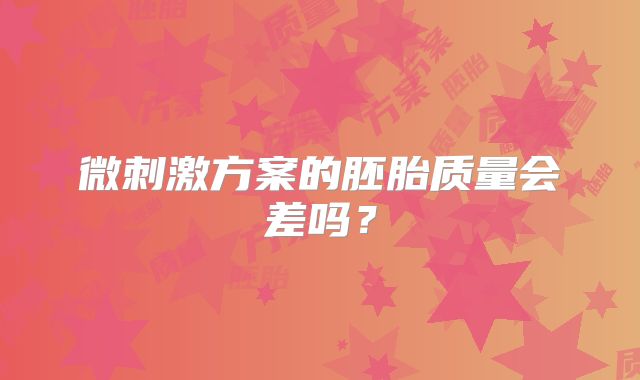 微刺激方案的胚胎质量会差吗？