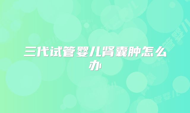 三代试管婴儿肾囊肿怎么办