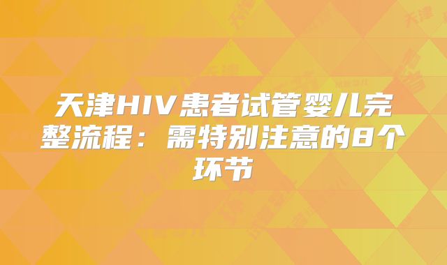 天津HIV患者试管婴儿完整流程：需特别注意的8个环节