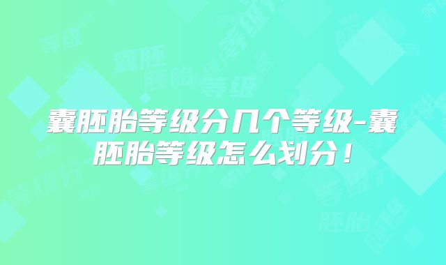 囊胚胎等级分几个等级-囊胚胎等级怎么划分!