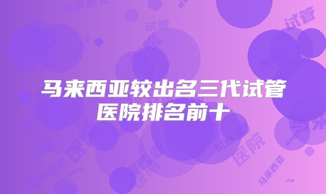 马来西亚较出名三代试管医院排名前十