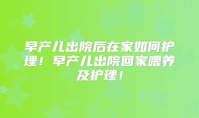 早产儿出院后在家如何护理！早产儿出院回家喂养及护理！