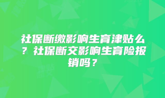 社保断缴影响生育津贴么？社保断交影响生育险报销吗？