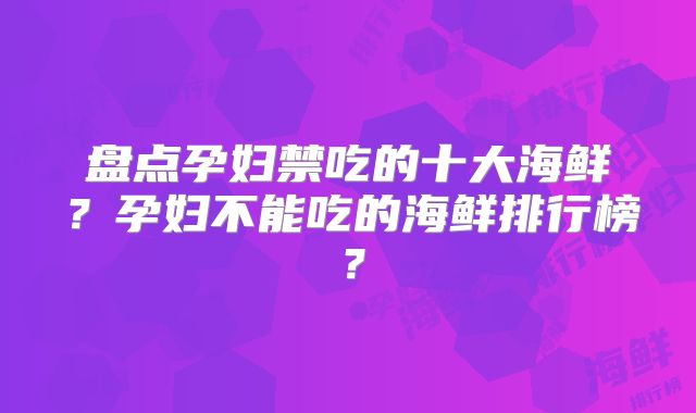 盘点孕妇禁吃的十大海鲜？孕妇不能吃的海鲜排行榜？