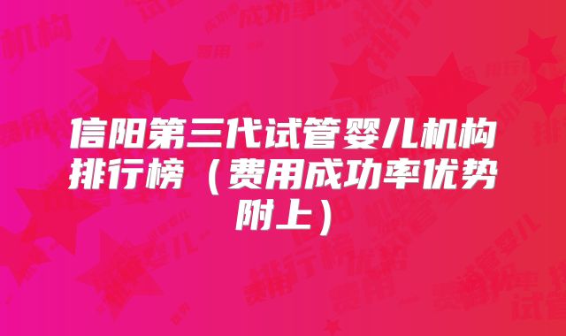信阳第三代试管婴儿机构排行榜（费用成功率优势附上）