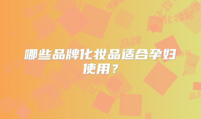 哪些品牌化妆品适合孕妇使用?