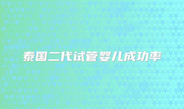 泰国二代试管婴儿成功率