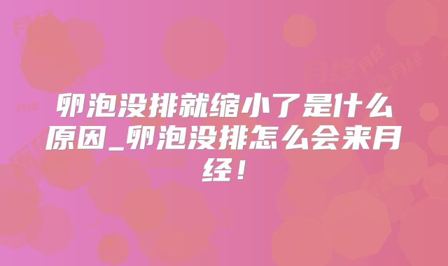 卵泡没排就缩小了是什么原因_卵泡没排怎么会来月经！