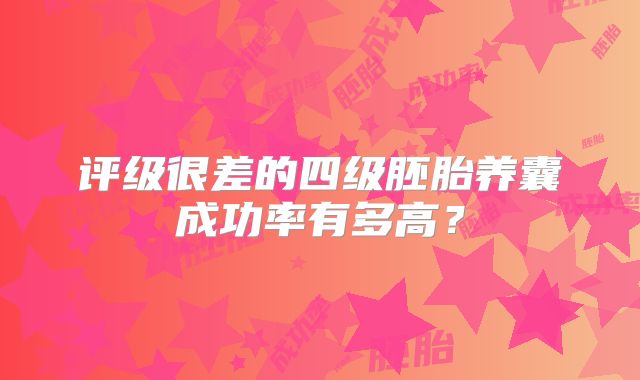评级很差的四级胚胎养囊成功率有多高？