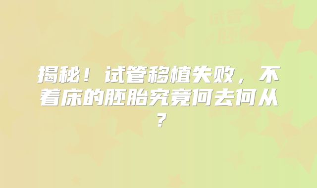 揭秘！试管移植失败，不着床的胚胎究竟何去何从？