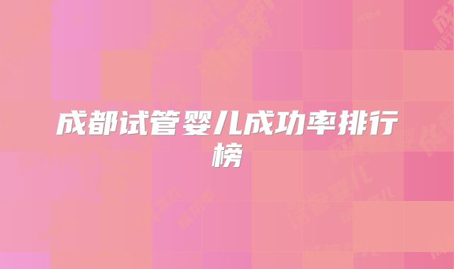 成都试管婴儿成功率排行榜