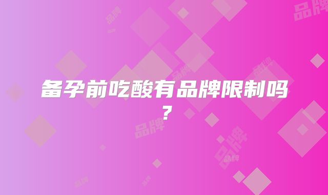 备孕前吃酸有品牌限制吗?