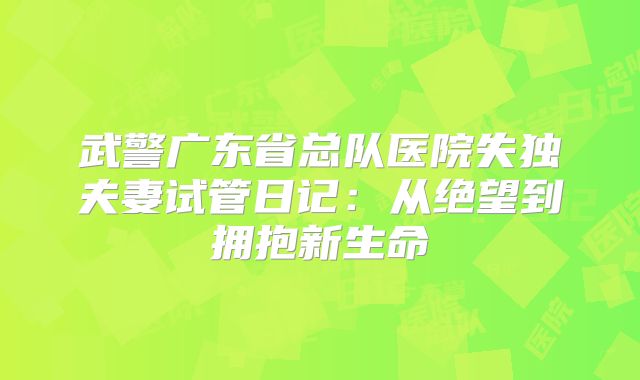武警广东省总队医院失独夫妻试管日记：从绝望到拥抱新生命