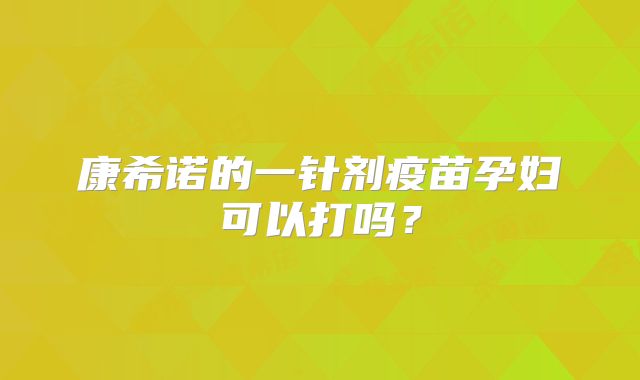 康希诺的一针剂疫苗孕妇可以打吗?