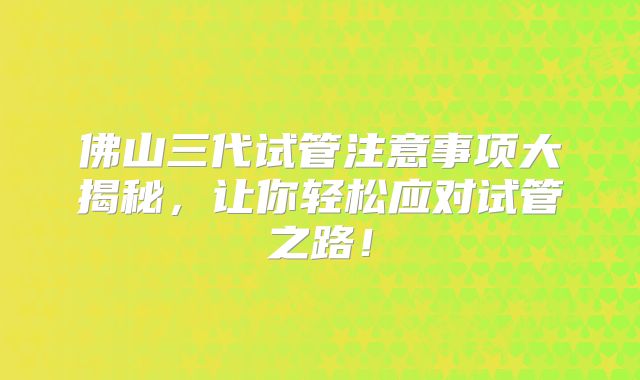 佛山三代试管注意事项大揭秘,让你轻松应对试管之路!