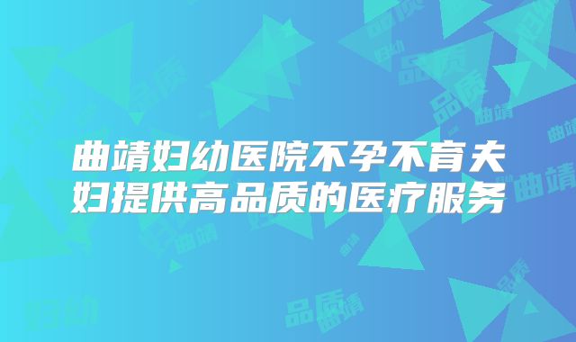 曲靖妇幼医院不孕不育夫妇提供高品质的医疗服务