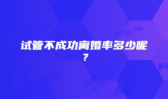 试管不成功离婚率多少呢?