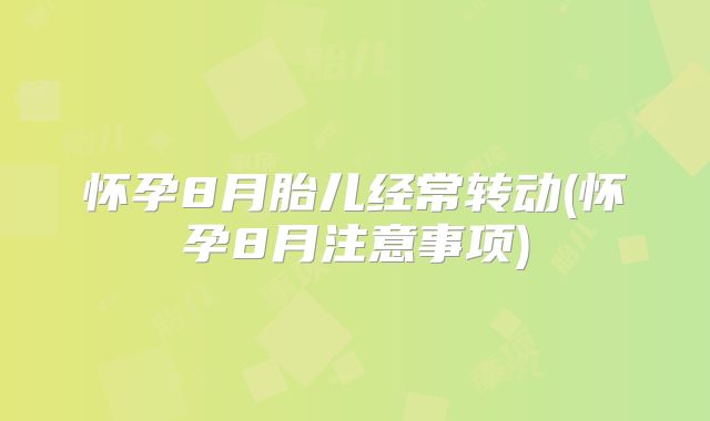 怀孕8月胎儿经常转动(怀孕8月注意事项)