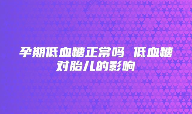 孕期低血糖正常吗 低血糖对胎儿的影响