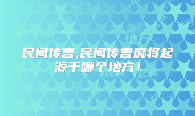 民间传言,民间传言麻将起源于哪个地方！