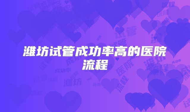潍坊试管成功率高的医院流程