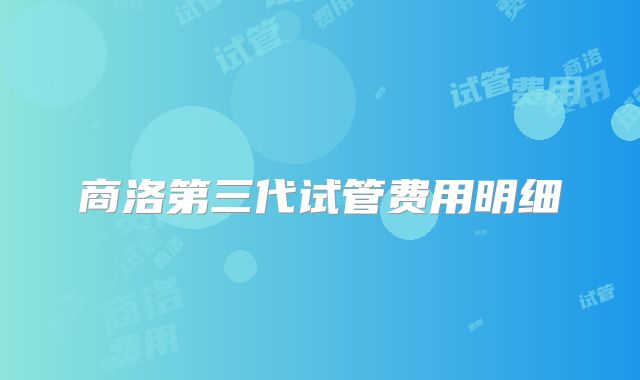 商洛第三代试管费用明细