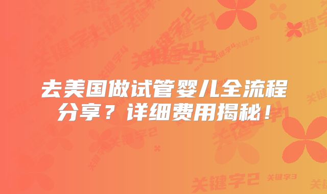 去美国做试管婴儿全流程分享？详细费用揭秘！