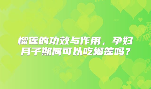 榴莲的功效与作用，孕妇月子期间可以吃榴莲吗？