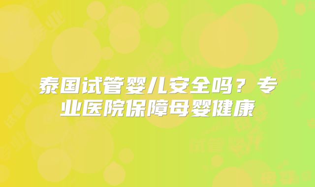 泰国试管婴儿安全吗？专业医院保障母婴健康