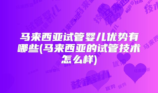 马来西亚试管婴儿优势有哪些(马来西亚的试管技术怎么样)