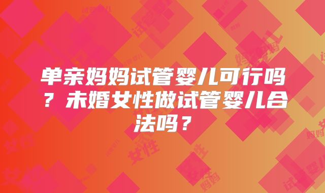 单亲妈妈试管婴儿可行吗？未婚女性做试管婴儿合法吗？