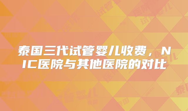 泰国三代试管婴儿收费，NIC医院与其他医院的对比
