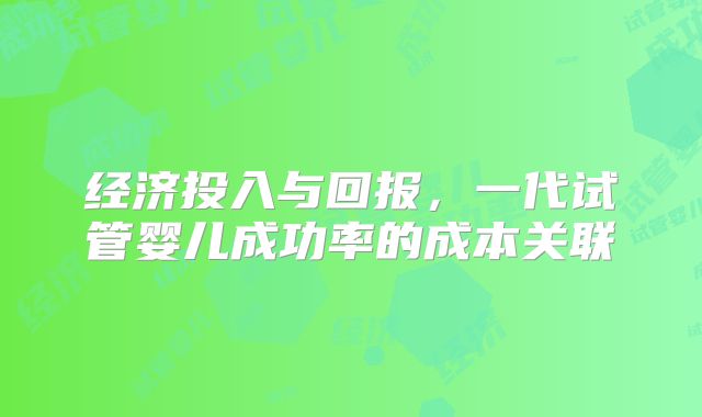 经济投入与回报，一代试管婴儿成功率的成本关联